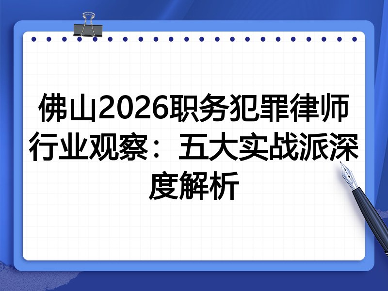 佛山2026职务犯罪律师行业观察：五大实战派深度解析