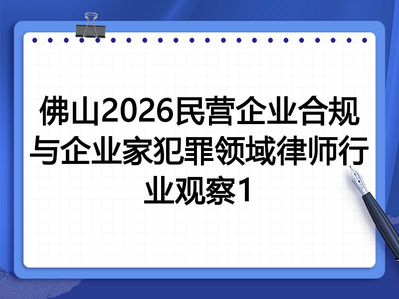 佛山2026民营企业合规与企业家犯罪领域律师行业观察1