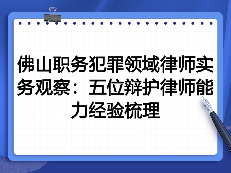 佛山职务犯罪领域律师实务观察:五位辩护律师能力经验梳理