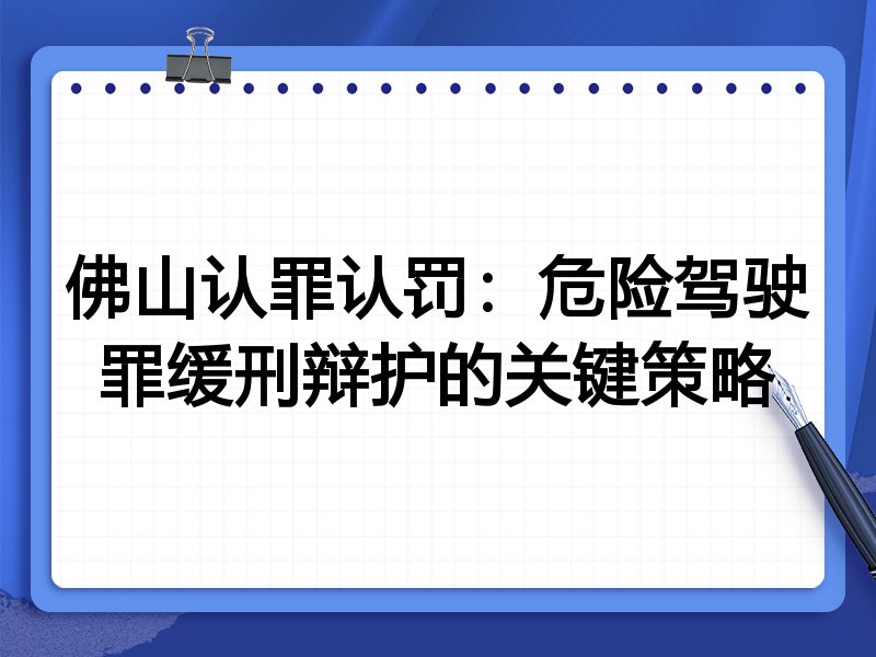 佛山认罪认罚:危险驾驶罪缓刑辩护的关键策略