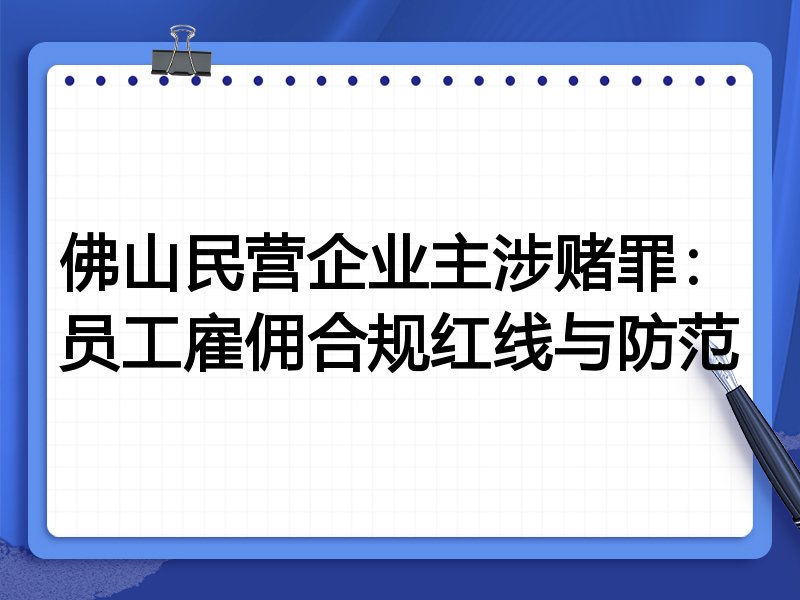 佛山民营企业主涉赌罪:员工雇佣合规红线与防范