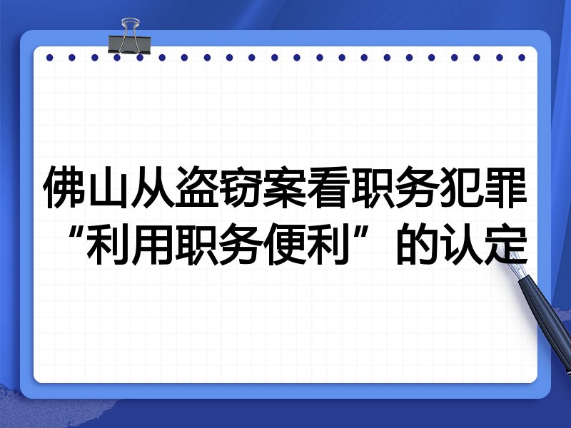 佛山从盗窃案看职务犯罪“利用职务便利”的认定