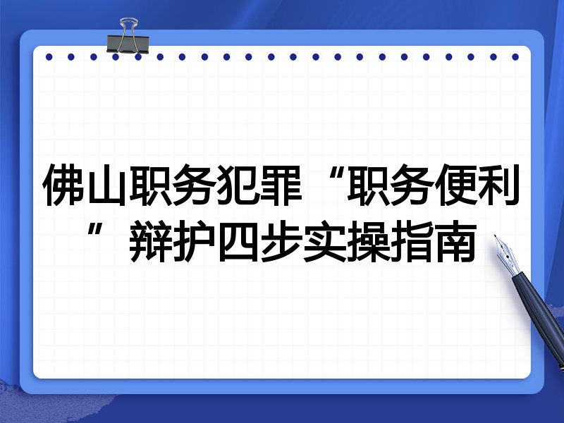 佛山职务犯罪“职务便利”辩护四步实操指南