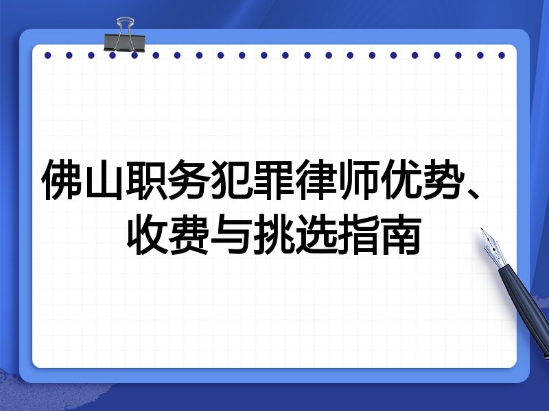 佛山职务犯罪律师优势、收费与挑选指南