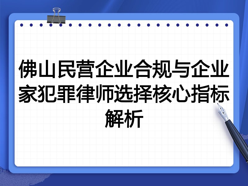 佛山民营企业合规与企业家犯罪律师选择核心指标解析
