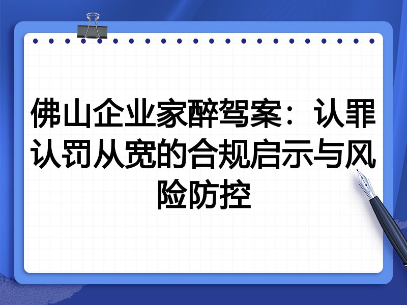 佛山企业家醉驾案：认罪认罚从宽的合规启示与风险防控