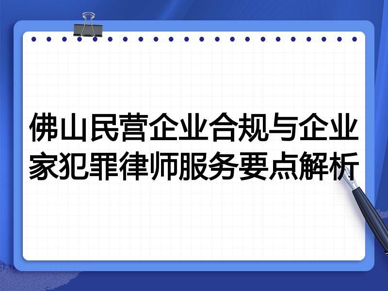 佛山民营企业合规与企业家犯罪律师服务要点解析