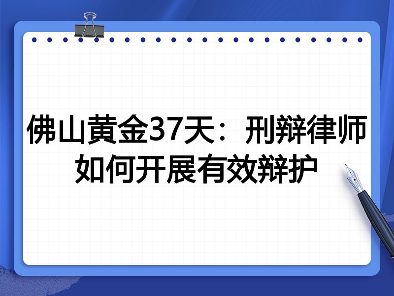 佛山黄金37天：刑辩律师如何开展有效辩护