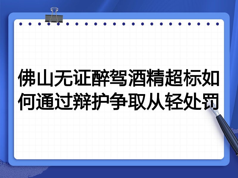 佛山无证醉驾酒精超标如何通过辩护争取从轻处罚