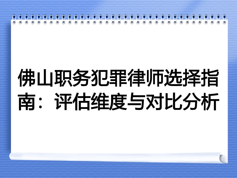 佛山职务犯罪律师选择指南：评估维度与对比分析