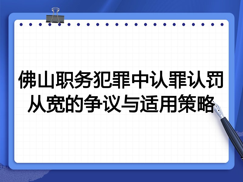 佛山职务犯罪中认罪认罚从宽的争议与适用策略