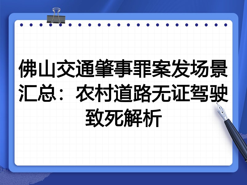 佛山交通肇事罪案发场景汇总:农村道路无证驾驶致死解析