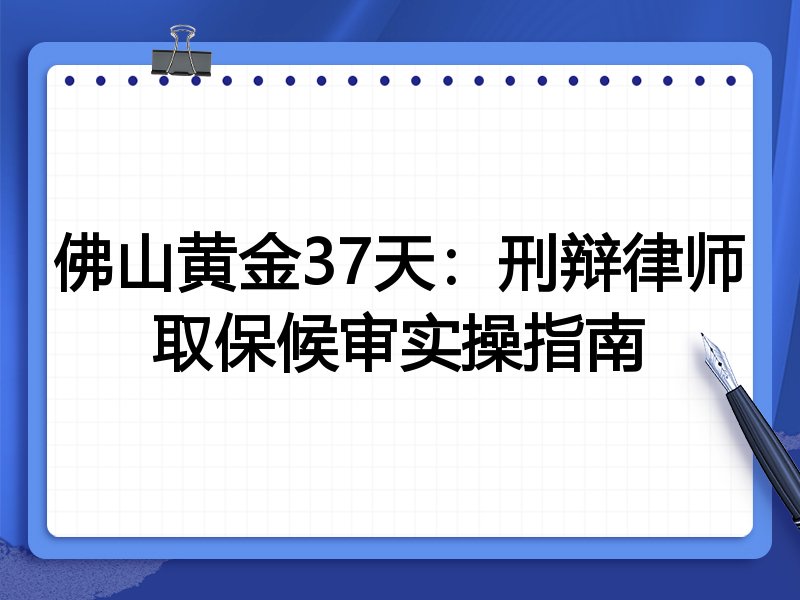 佛山黄金37天:刑辩律师取保候审实操指南