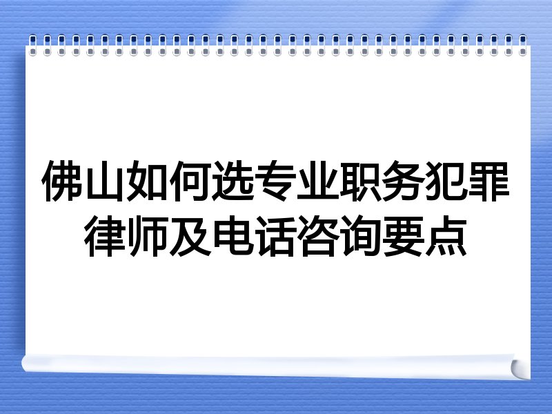 佛山如何选专业职务犯罪律师及电话咨询要点