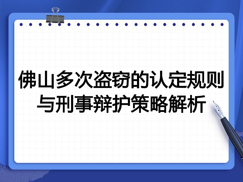 佛山多次盗窃的认定规则与刑事辩护策略解析
