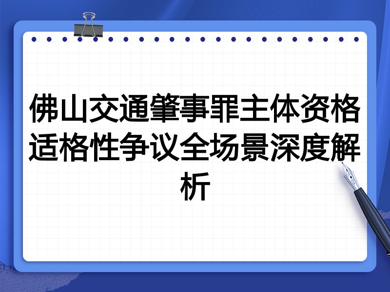 佛山交通肇事罪主体资格适格性争议全场景深度解析