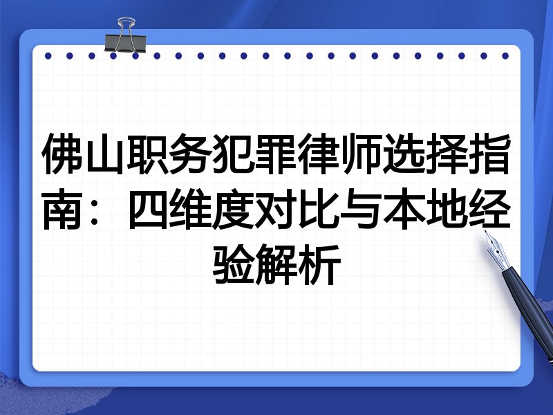 佛山职务犯罪律师选择指南：四维度对比与本地经验解析