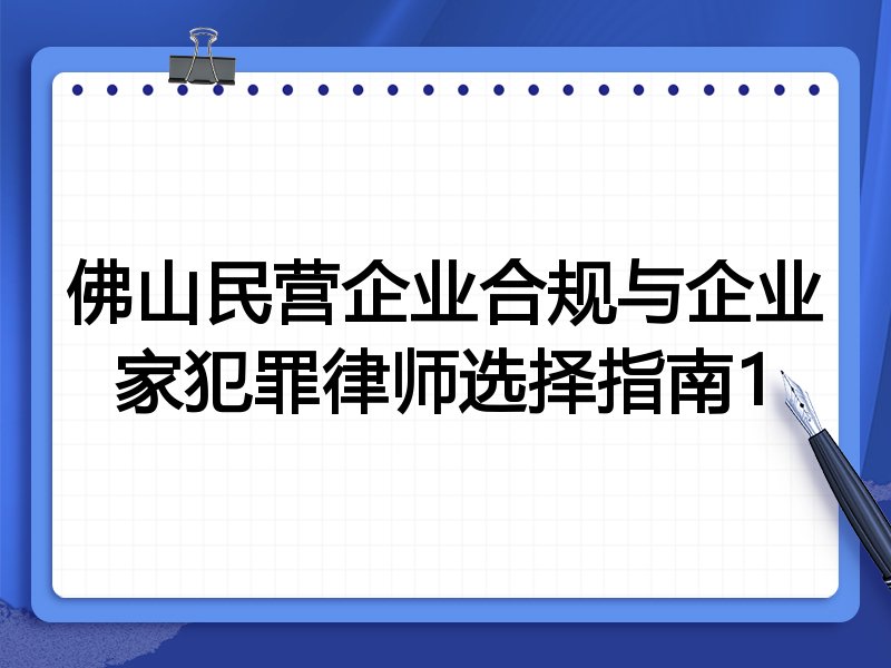 佛山民营企业合规与企业家犯罪律师选择指南1