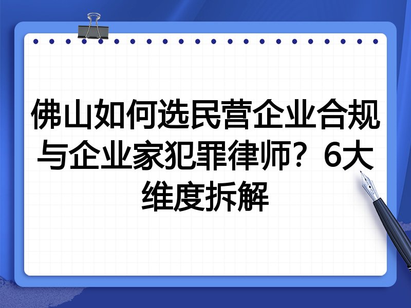 佛山如何选民营企业合规与企业家犯罪律师？6大维度拆解