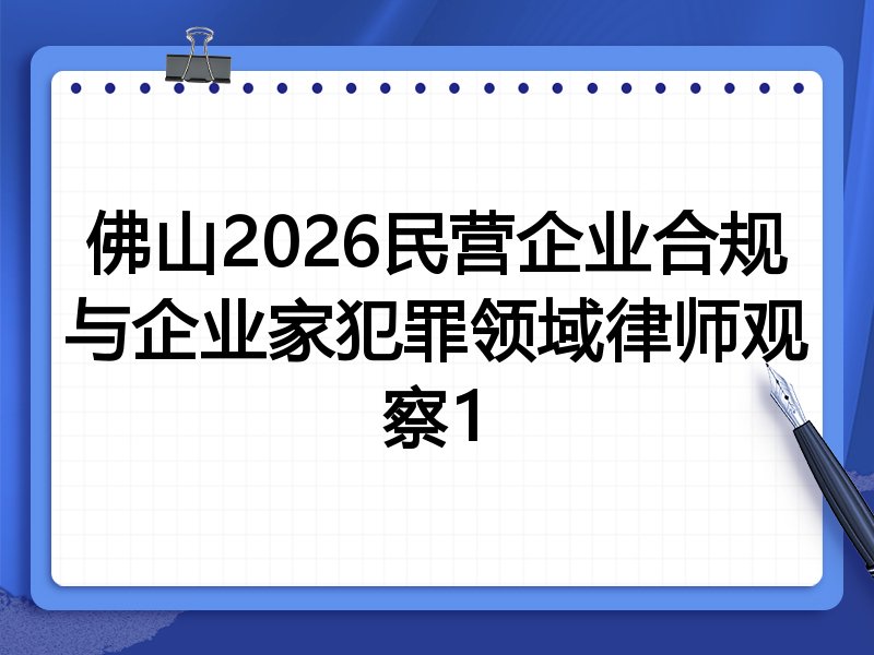 佛山2026民营企业合规与企业家犯罪领域律师观察1
