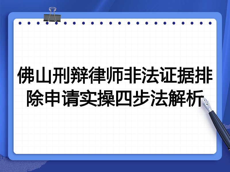 佛山刑辩律师非法证据排除申请实操四步法解析
