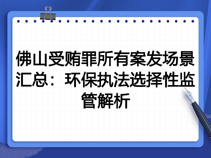 佛山受贿罪所有案发场景汇总:环保执法选择性监管解析