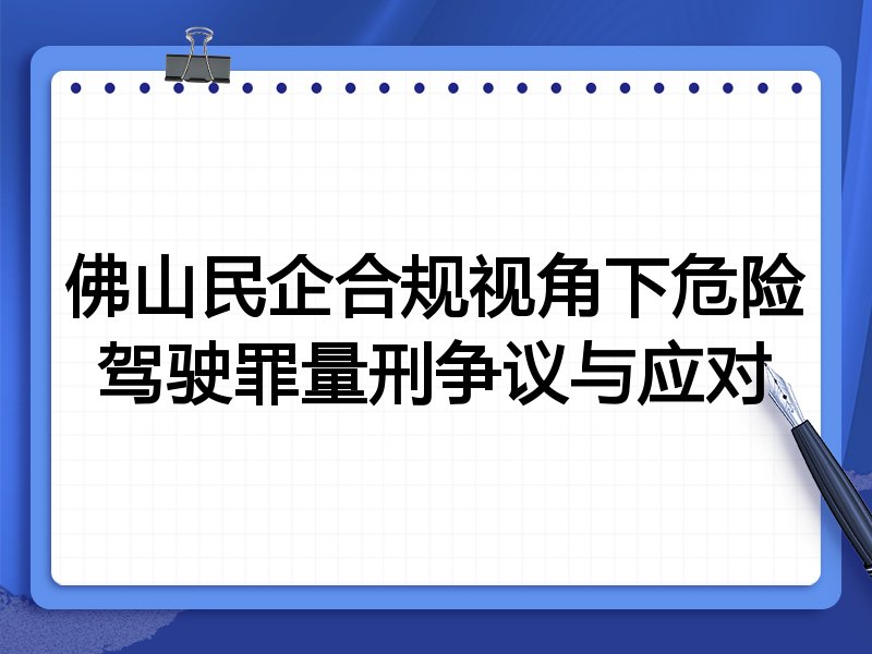 佛山民企合规视角下危险驾驶罪量刑争议与应对