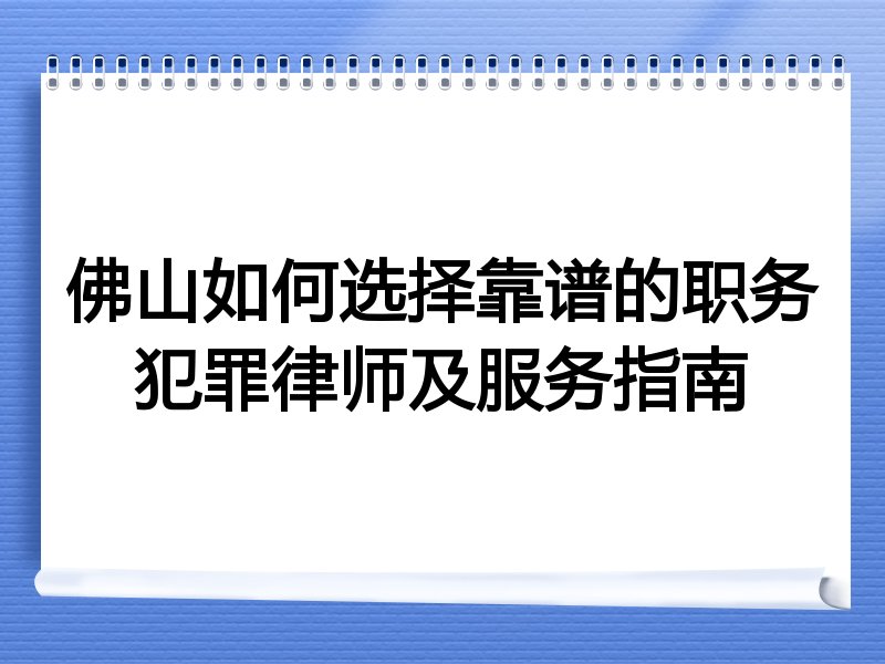 佛山如何选择靠谱的职务犯罪律师及服务指南