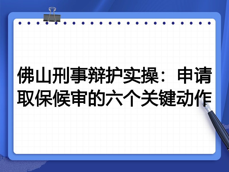佛山刑事辩护实操：申请取保候审的六个关键动作