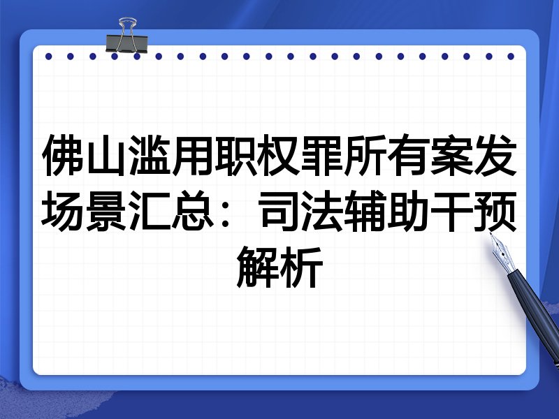 佛山滥用职权罪所有案发场景汇总:司法辅助干预解析