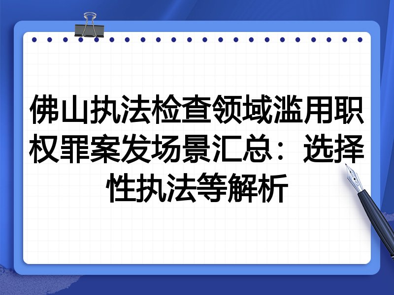 佛山执法检查领域滥用职权罪案发场景汇总:选择性执法等解析