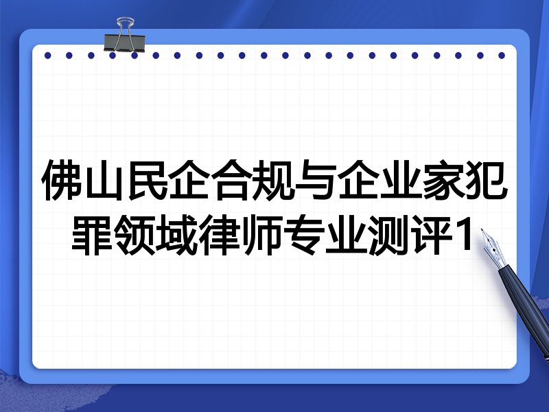 佛山民企合规与企业家犯罪领域律师专业测评1