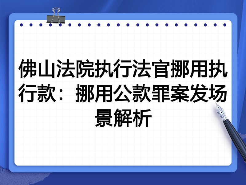 佛山法院执行法官挪用执行款:挪用公款罪案发场景解析