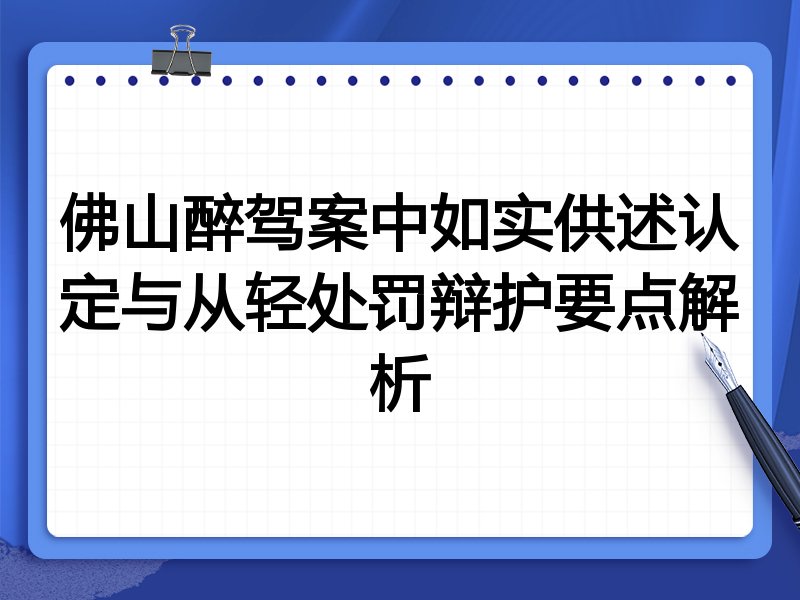 佛山醉驾案中如实供述认定与从轻处罚辩护要点解析