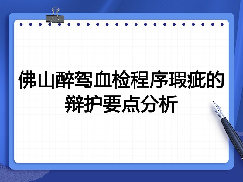 佛山醉驾血检程序瑕疵的辩护要点分析