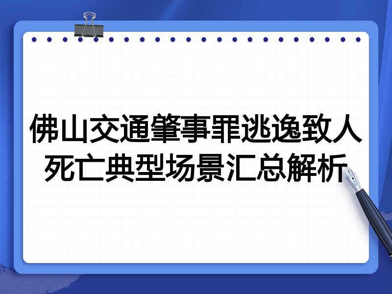 佛山交通肇事罪逃逸致人死亡典型场景汇总解析