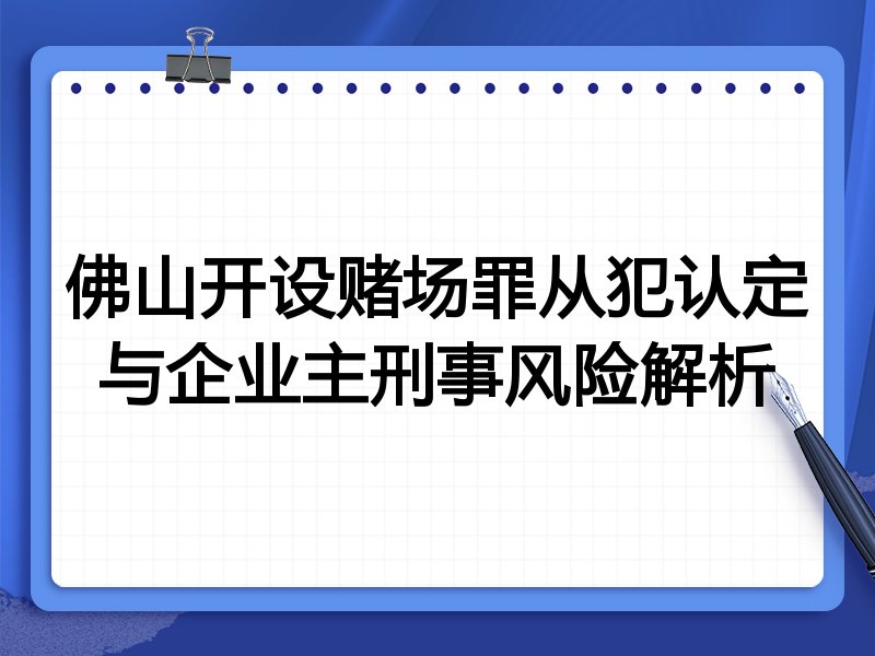 佛山开设赌场罪从犯认定与企业主刑事风险解析