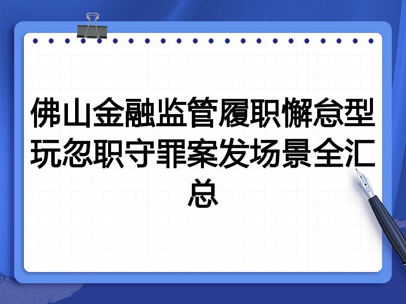 佛山金融监管履职懈怠型玩忽职守罪案发场景全汇总