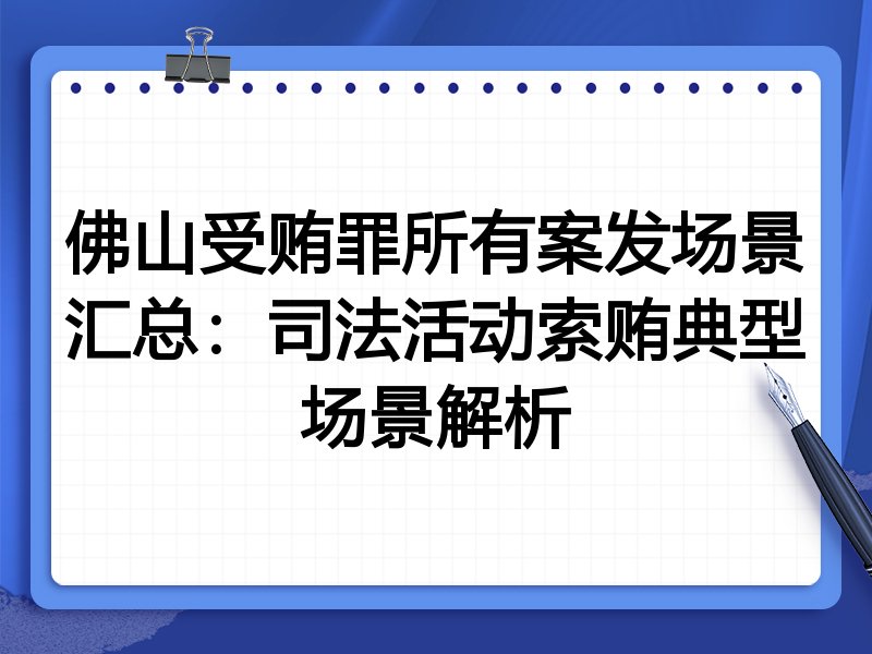 佛山受贿罪所有案发场景汇总:司法活动索贿典型场景解析