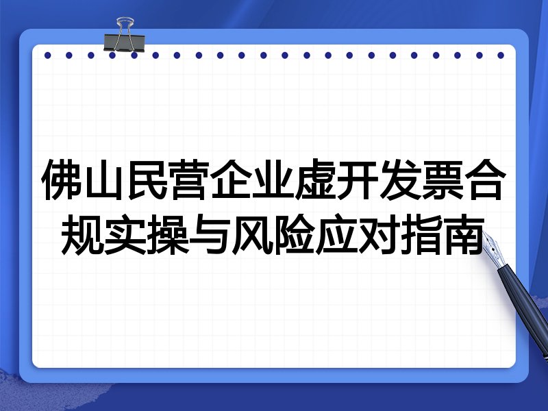 佛山民营企业虚开发票合规实操与风险应对指南