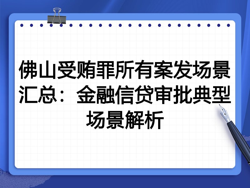 佛山受贿罪所有案发场景汇总：金融信贷审批典型场景解析