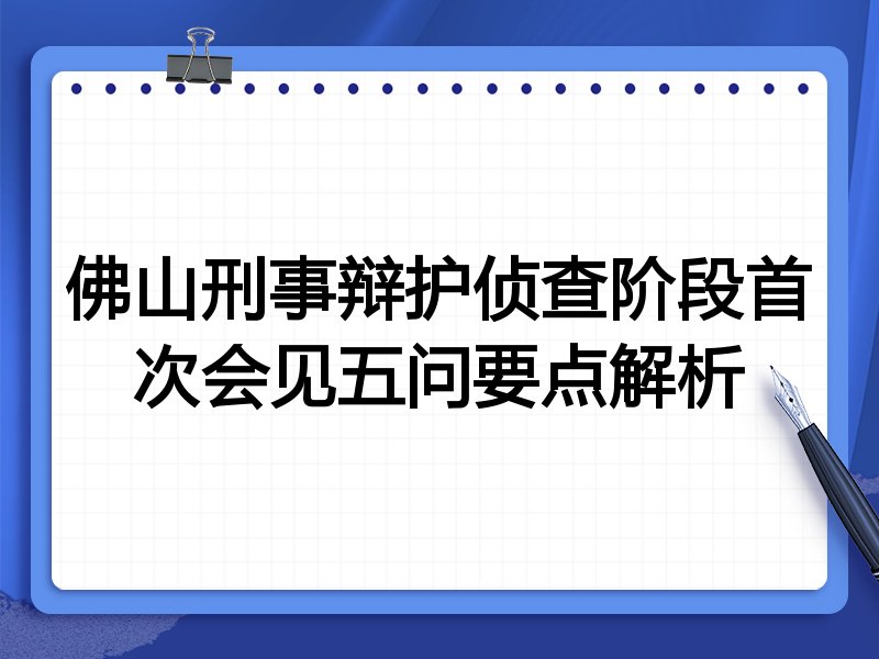 佛山刑事辩护侦查阶段首次会见五问要点解析