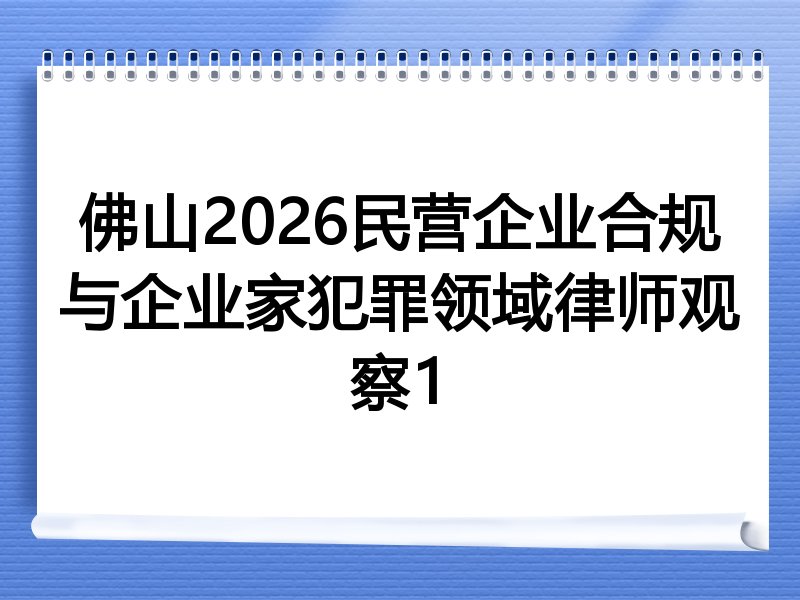 佛山2026民营企业合规与企业家犯罪领域律师观察1