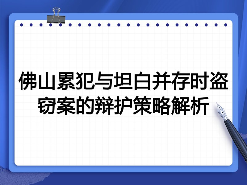 佛山累犯与坦白并存时盗窃案的辩护策略解析