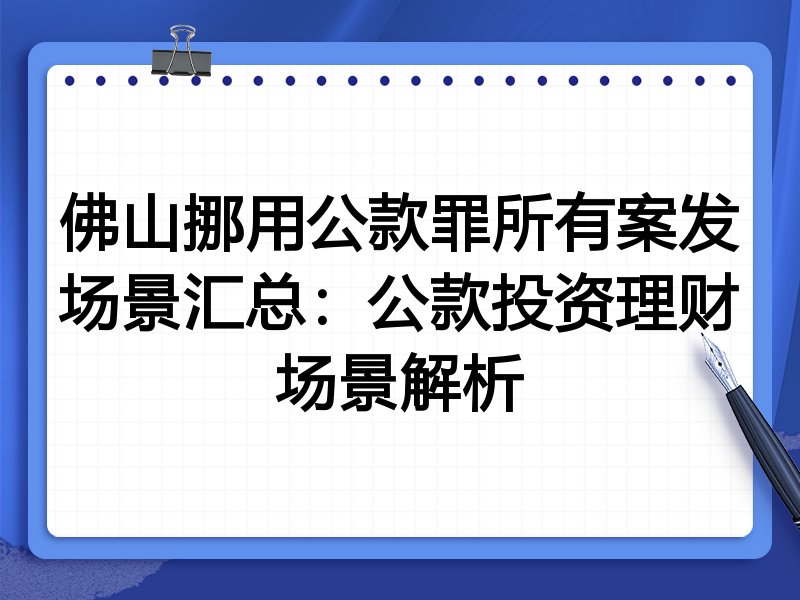 佛山挪用公款罪所有案发场景汇总:公款投资理财场景解析