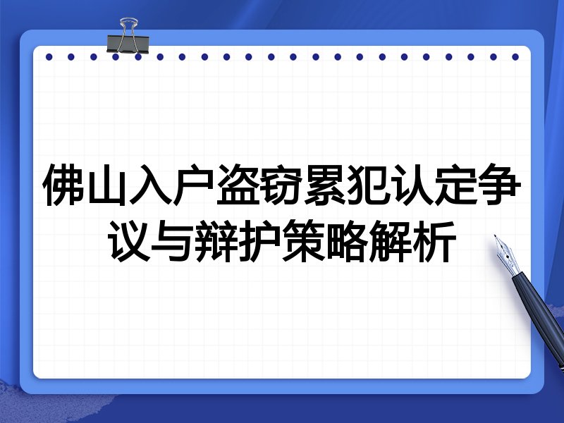 佛山入户盗窃累犯认定争议与辩护策略解析