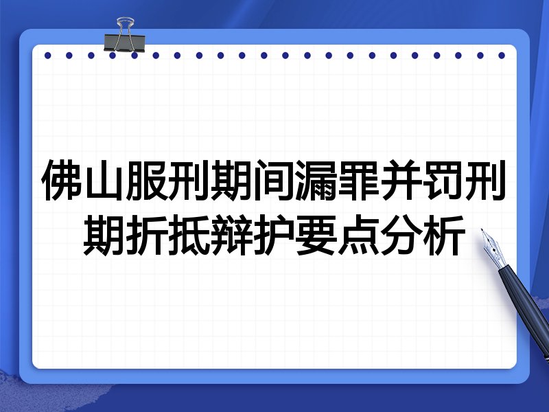 佛山服刑期间漏罪并罚刑期折抵辩护要点分析