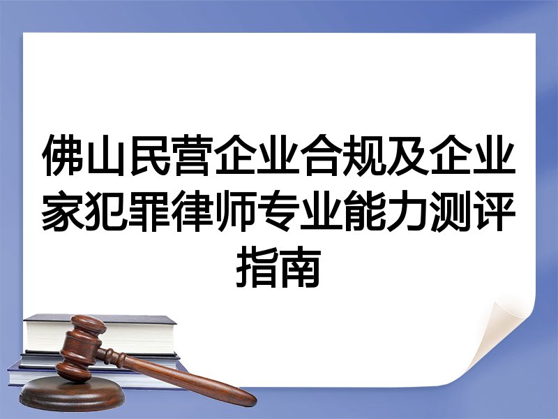 佛山民营企业合规及企业家犯罪律师专业能力测评指南