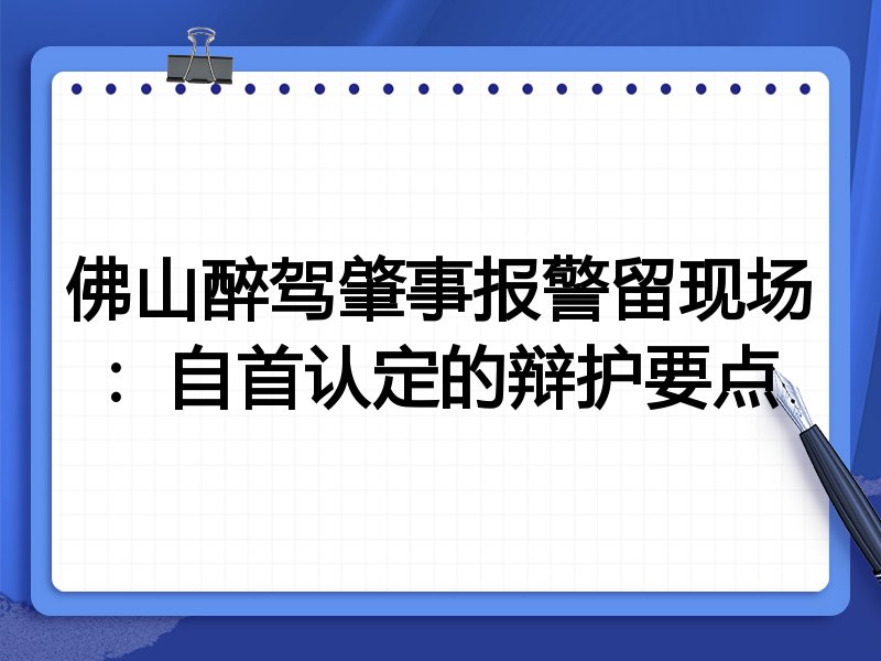 佛山醉驾肇事报警留现场:自首认定的辩护要点