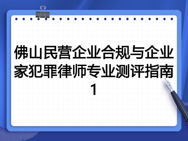 佛山民营企业合规与企业家犯罪律师专业测评指南1